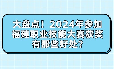 大盤點！2024年參加福建職業技能大賽獲獎有那些好處?