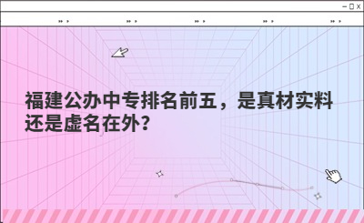 福建公辦中專排名前五，是真材實料還是虛名在外？