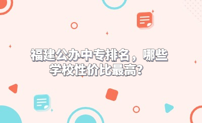 福建公辦中專排名，哪些學校性價比最高？