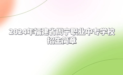 2024年福建省周寧職業(yè)中專學(xué)校招生簡(jiǎn)章