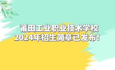 莆田工業(yè)職業(yè)技術(shù)學(xué)校2024年招生簡(jiǎn)章已發(fā)布！