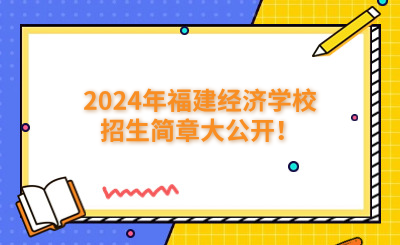 福州中專|2024年福建經(jīng)濟(jì)學(xué)校招生簡(jiǎn)章大公開！