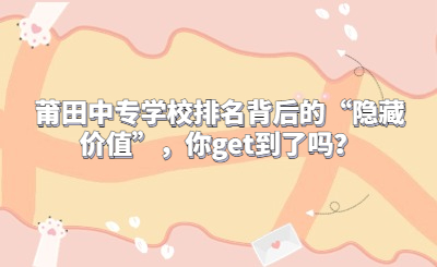 莆田中專學校排名背后的“隱藏價值”，你get到了嗎？