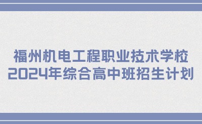 福州技校丨福州機(jī)電工程職業(yè)技術(shù)學(xué)校2024年綜合高中班招生計(jì)劃