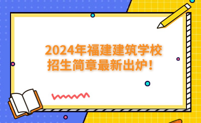 福州中專 | 2024年福建建筑學(xué)校招生簡(jiǎn)章最新出爐！