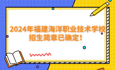 福州中專 | 2024年福建海洋職業(yè)技術(shù)學(xué)校招生簡(jiǎn)章已確定！