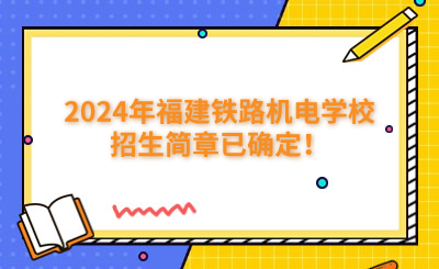 福州中專 | 2024年福建鐵路機(jī)電學(xué)校招生簡(jiǎn)章已確定！