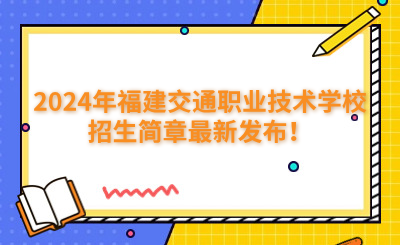 福州中專 | 2024年福建交通職業(yè)技術(shù)學(xué)校招生簡(jiǎn)章最新發(fā)布！