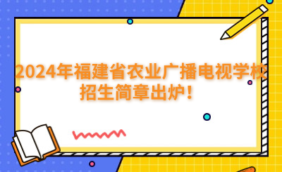 福州中專 | 2024年福建省農(nóng)業(yè)廣播電視學(xué)校招生簡(jiǎn)章出爐！