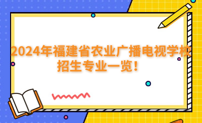 福州中專 | 2024年福建省農(nóng)業(yè)廣播電視學(xué)校招生專業(yè)一覽！