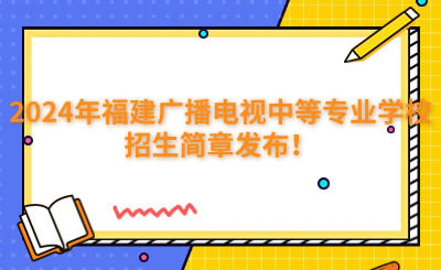 福州中專 | 2024年福建廣播電視中等專業(yè)學(xué)校招生簡(jiǎn)章發(fā)布！
