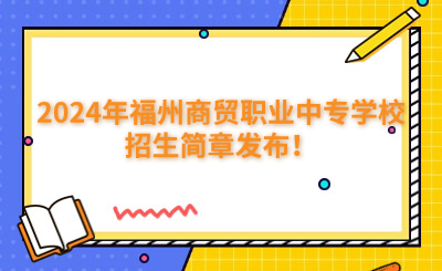 福州中專 | 2024年福州商貿(mào)職業(yè)中專學(xué)校招生簡(jiǎn)章發(fā)布！