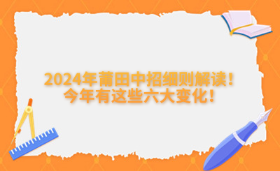 @莆田中考生，2024年莆田中招細(xì)則解讀！今年有這些六大變化！
