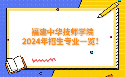 福建技校 | 福建中華技師學(xué)院2024年招生專業(yè)一覽！