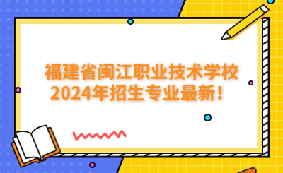 福州技校 | 福建省閩江職業(yè)技術(shù)學(xué)校2024年招生專業(yè)最新！