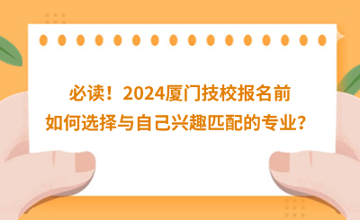 必讀！2024廈門技校報名前如何選擇與自己興趣匹配的專業？