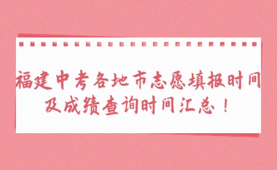 福建中考各地市志愿填報(bào)時(shí)間及成績(jī)查詢時(shí)間匯總！