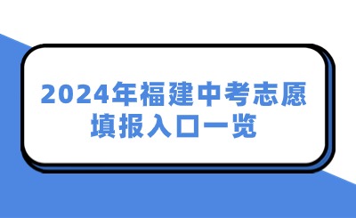 2024年福建中考志愿填報(bào)入口一覽！附九市一區(qū)志愿填報(bào)時(shí)間