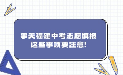 事關(guān)福建中考志愿填報(bào)，這些事項(xiàng)要注意!