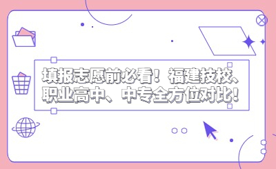 填報志愿前必看！福建技校、職業高中、中專全方位對比！