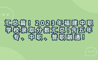 匯總篇！2023年福建中職學校錄取分數匯總!含五年專、中職、普職融通!