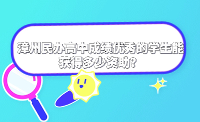 漳州民辦高中成績優(yōu)秀的學生能獲得多少資助？