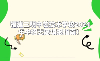 福建三明中藝技術(shù)學校2024年中招志愿填報指南！