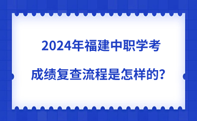 2024年福建中職學考成績復查流程是怎樣的？
