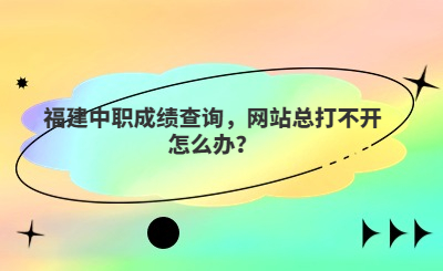福建中職成績查詢，網(wǎng)站總打不開怎么辦？