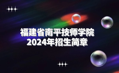 南平技校 | 福建省南平技師學(xué)院2024年招生簡(jiǎn)章