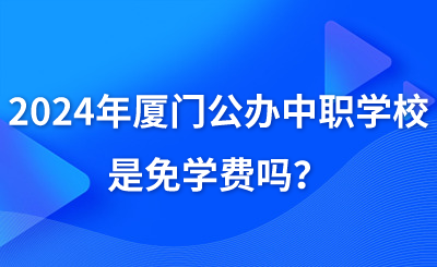 2024年廈門公辦中職學校是免學費嗎？
