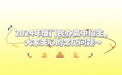 2024年廈門(mén)民辦高中招生，大家關(guān)心的常見(jiàn)問(wèn)題→