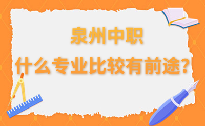 泉州中職什么專業(yè)比較有前途？