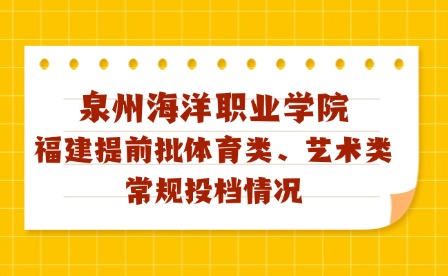 泉州海洋職業學院2024年福建藝術、體育類?？婆稒n線及征求計劃公布!
