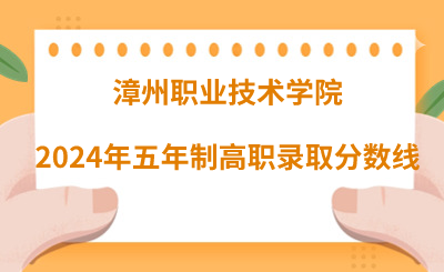 漳州職業(yè)技術學院2024年五年制高職錄取分數(shù)線