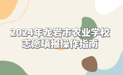 2024年龍巖市農(nóng)業(yè)學校志愿填報操作指南