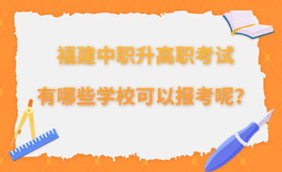福建中職升高職考試有哪些學(xué)校可以報(bào)考呢？