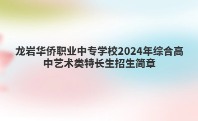 龍巖華僑職業(yè)中專學(xué)校2024年綜合高中藝術(shù)類特長(zhǎng)生招生簡(jiǎn)章