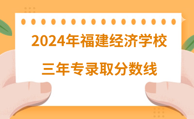 2024年福建經濟學校三年專錄取分數(shù)線