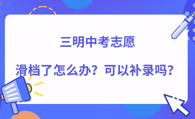 三明中考志愿滑檔了怎么辦？可以補錄嗎？