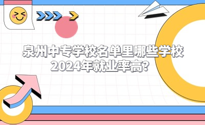 泉州中專學(xué)校名單里哪些學(xué)校2024年就業(yè)率高？