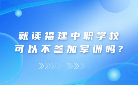 福建中職生可以不參加軍訓(xùn)嗎？