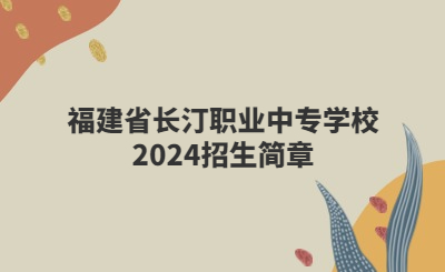 龍巖中專 | 福建省長(zhǎng)汀職業(yè)中專學(xué)校2024招生簡(jiǎn)章