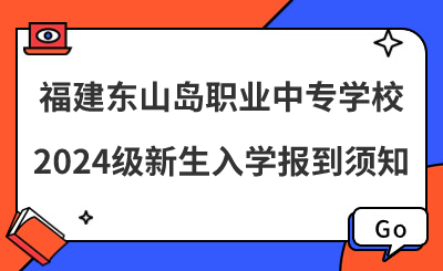 福建東山島職業(yè)中專學校2024級新生入學報到須知