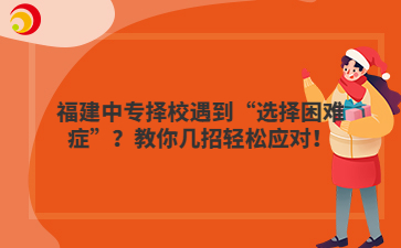 福建中專擇校遇到“選擇困難癥”？教你幾招輕松應(yīng)對(duì)！