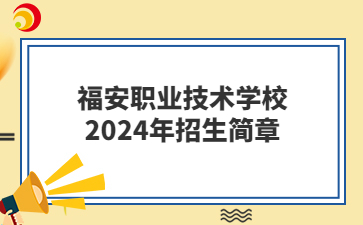 福安職業(yè)技術學校2024年招生簡章
