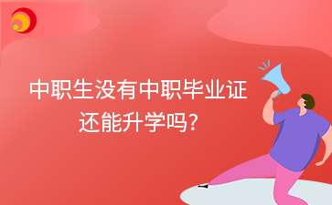 中職生沒有中職畢業(yè)證還能升學(xué)嗎?