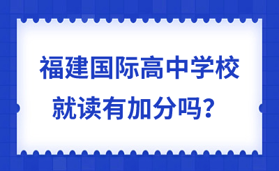 福建國(guó)際高中學(xué)校就讀有加分嗎？