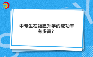 中專生在福建升學(xué)的成功率有多高？