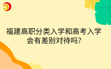 福建高職分類入學(xué)和高考入學(xué)會(huì)有差別對(duì)待嗎?